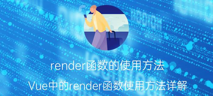 render函数的使用方法 Vue中的render函数使用方法详解